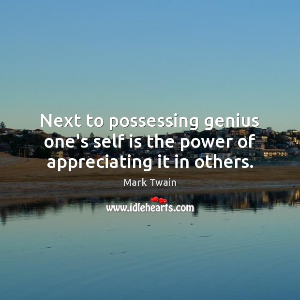 Next to possessing genius one’s self is the power of appreciating it in others. Mark Twain Picture Quote