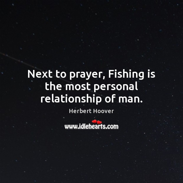 Next to prayer, Fishing is the most personal relationship of man. Herbert Hoover Picture Quote