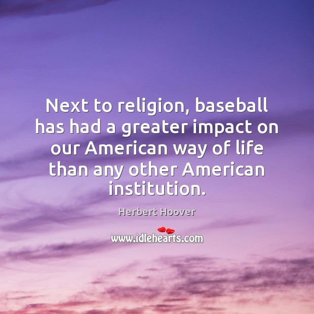 Next to religion, baseball has had a greater impact on our American Herbert Hoover Picture Quote