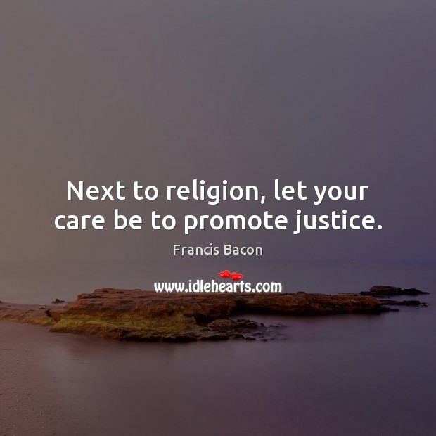 Next to religion, let your care be to promote justice. Francis Bacon Picture Quote