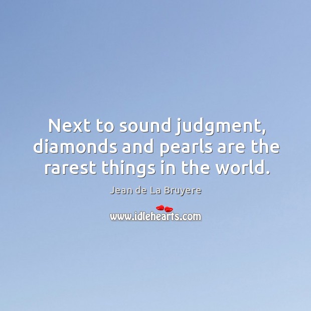 Next to sound judgment, diamonds and pearls are the rarest things in the world. Jean de La Bruyere Picture Quote