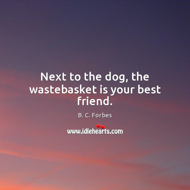 Next to the dog, the wastebasket is your best friend. B. C. Forbes Picture Quote