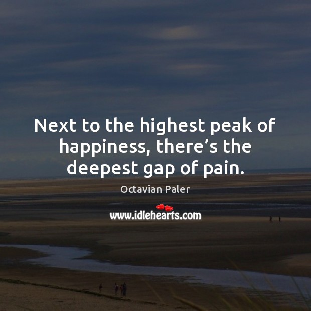 Next to the highest peak of happiness, there’s the deepest gap of pain. Octavian Paler Picture Quote