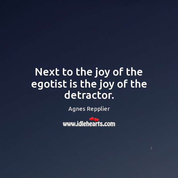 Next to the joy of the egotist is the joy of the detractor. Agnes Repplier Picture Quote
