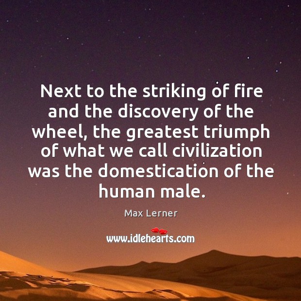 Next to the striking of fire and the discovery of the wheel Max Lerner Picture Quote