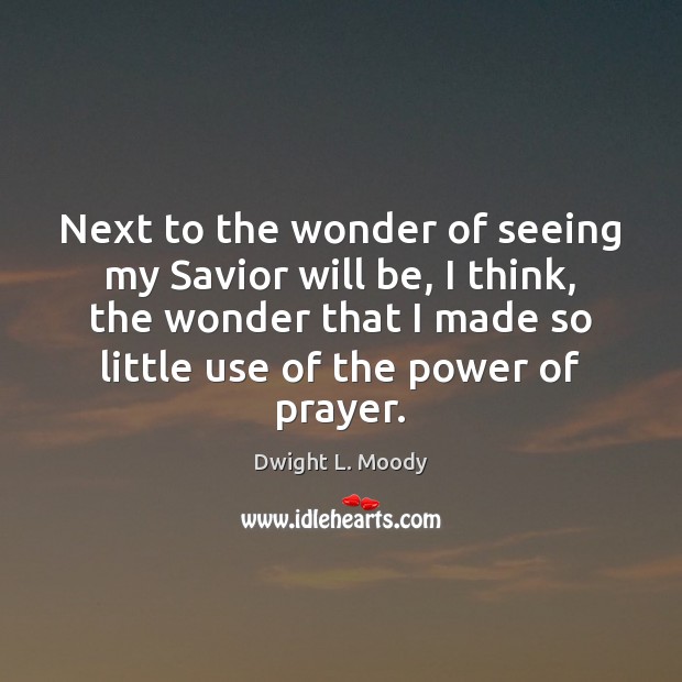 Next to the wonder of seeing my Savior will be, I think, Dwight L. Moody Picture Quote