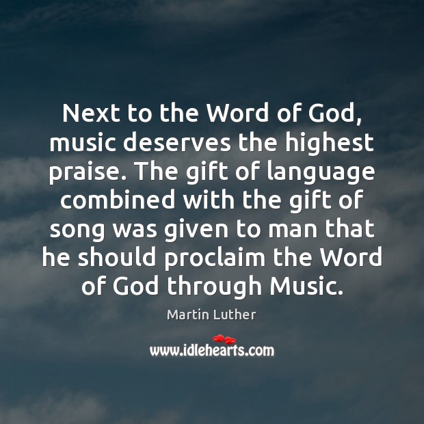 Next to the Word of God, music deserves the highest praise. The Martin Luther Picture Quote