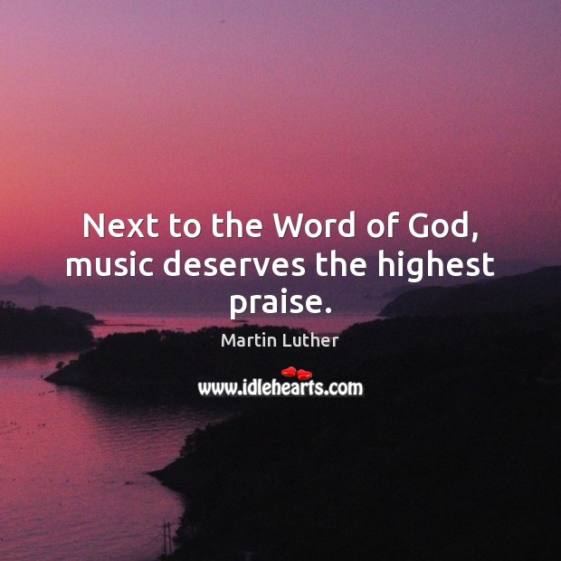 Next to the Word of God, music deserves the highest praise. Martin Luther Picture Quote