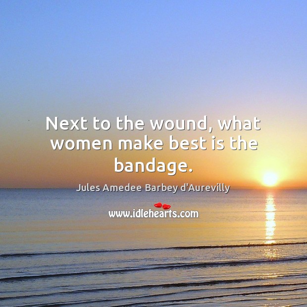Next to the wound, what women make best is the bandage. Jules Amedee Barbey d’Aurevilly Picture Quote