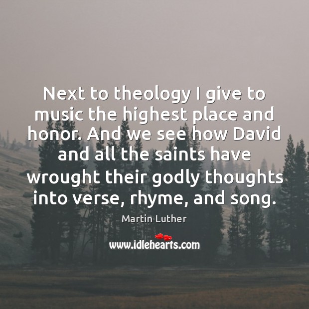 Next to theology I give to music the highest place and honor. Martin Luther Picture Quote