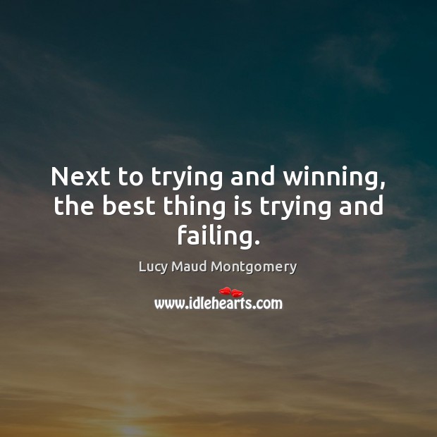 Next to trying and winning, the best thing is trying and failing. Lucy Maud Montgomery Picture Quote