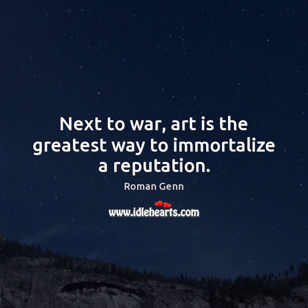 Next to war, art is the greatest way to immortalize a reputation. Image