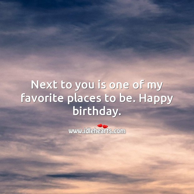 Next to you is one of my favorite places to be. Happy birthday. Birthday Love Messages Image