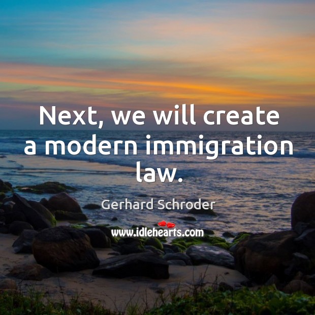 Next, we will create a modern immigration law. Gerhard Schroder Picture Quote