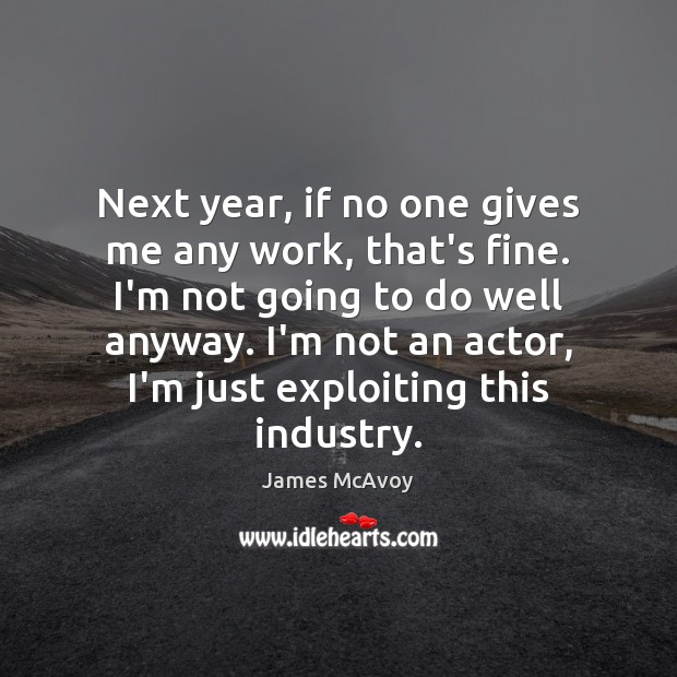 Next year, if no one gives me any work, that’s fine. I’m James McAvoy Picture Quote