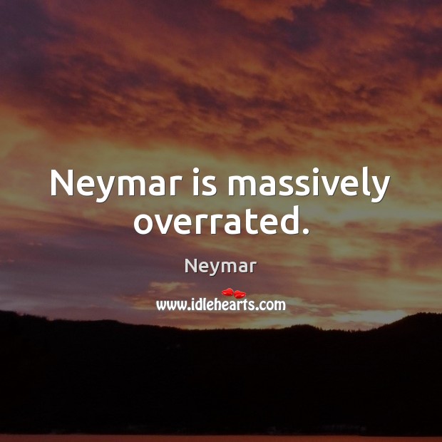 Neymar is massively overrated. Neymar Picture Quote