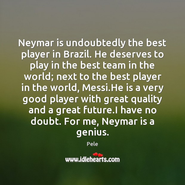 Neymar is undoubtedly the best player in Brazil. He deserves to play Pele Picture Quote