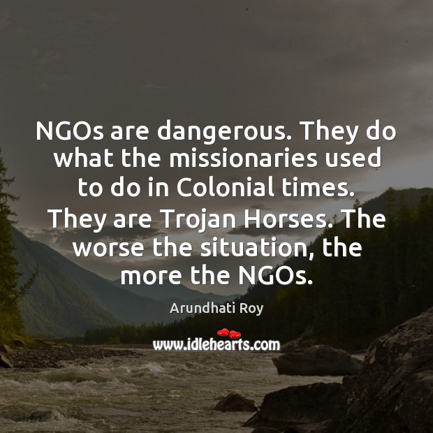 NGOs are dangerous. They do what the missionaries used to do in Arundhati Roy Picture Quote