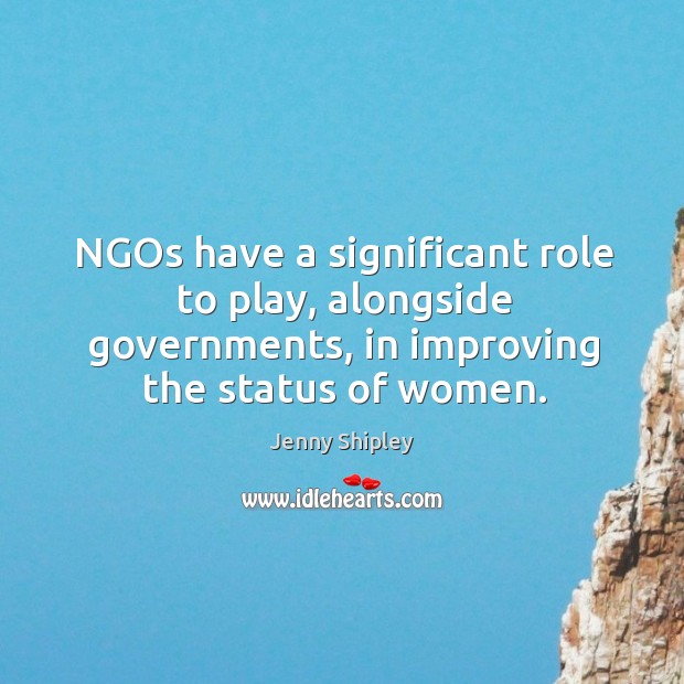 Ngos have a significant role to play, alongside governments, in improving the status of women. Jenny Shipley Picture Quote