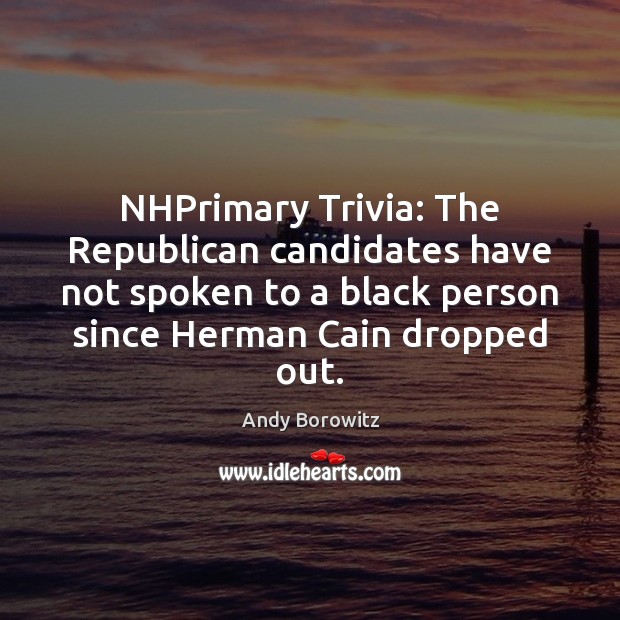 NHPrimary Trivia: The Republican candidates have not spoken to a black person Andy Borowitz Picture Quote
