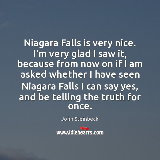 Niagara Falls is very nice. I’m very glad I saw it, because John Steinbeck Picture Quote