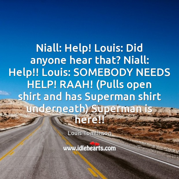 Niall: Help! Louis: Did anyone hear that? Niall: Help!! Louis: SOMEBODY NEEDS Image