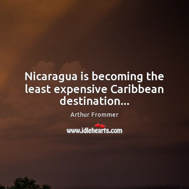 Nicaragua is becoming the least expensive Caribbean destination… Arthur Frommer Picture Quote