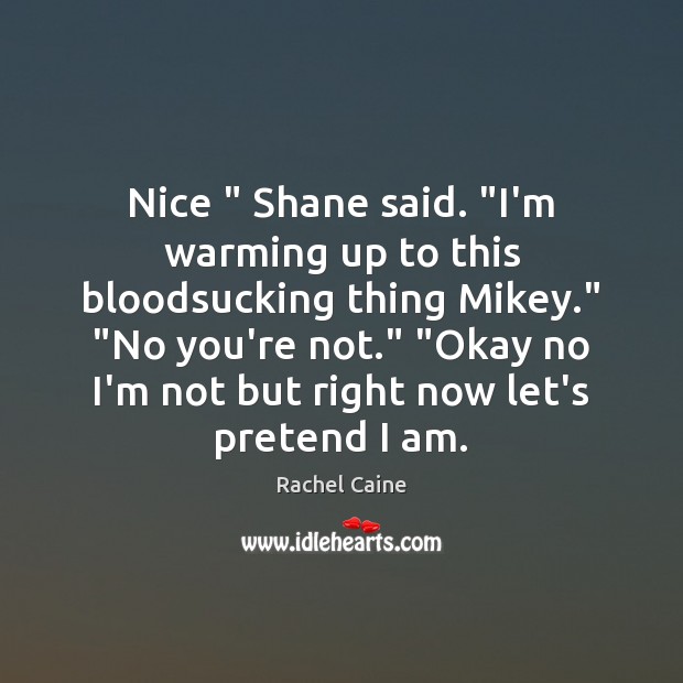 Nice ” Shane said. “I’m warming up to this bloodsucking thing Mikey.” “No Rachel Caine Picture Quote