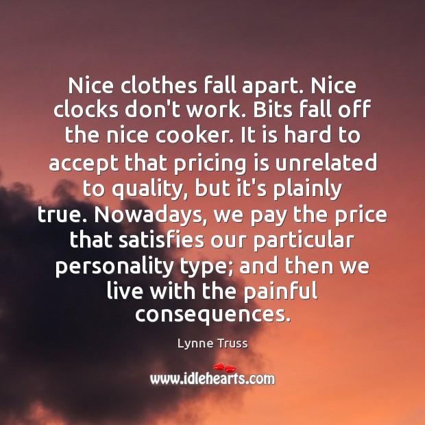 Nice clothes fall apart. Nice clocks don’t work. Bits fall off the Image