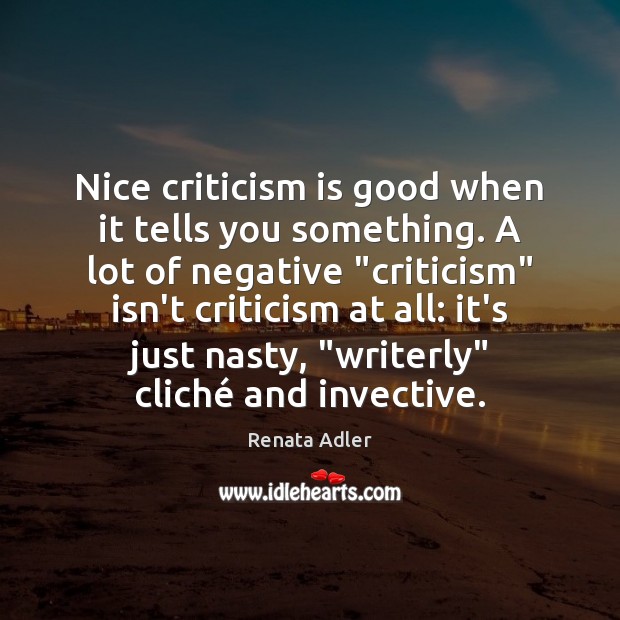 Nice criticism is good when it tells you something. A lot of Renata Adler Picture Quote