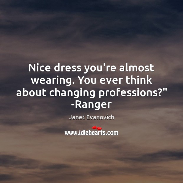 Nice dress you’re almost wearing. You ever think about changing professions?” -Ranger Janet Evanovich Picture Quote