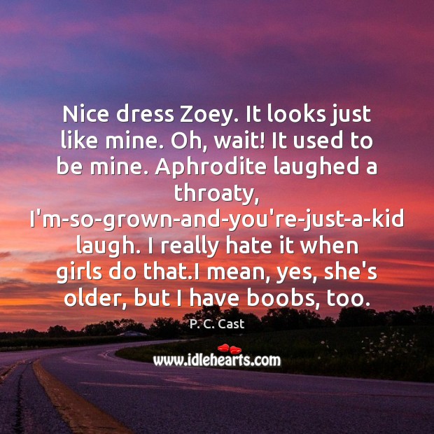 Nice dress Zoey. It looks just like mine. Oh, wait! It used P. C. Cast Picture Quote