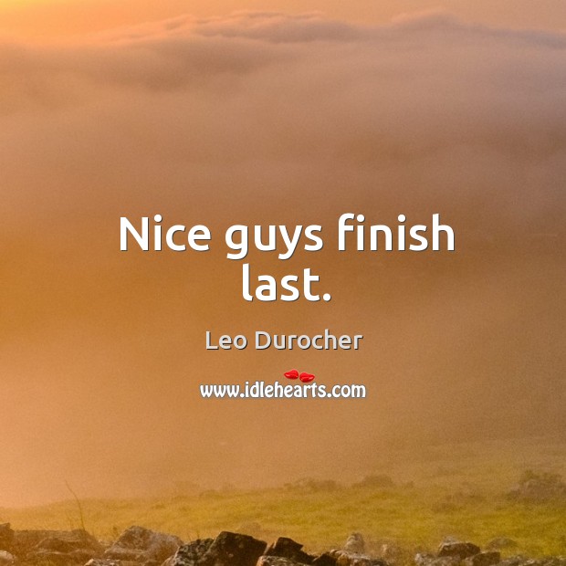Nice guys finish last. Leo Durocher Picture Quote
