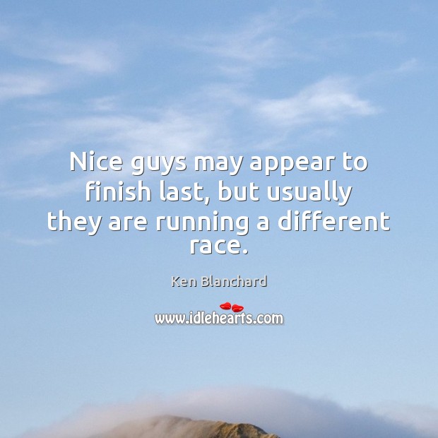Nice guys may appear to finish last, but usually they are running a different race. Ken Blanchard Picture Quote