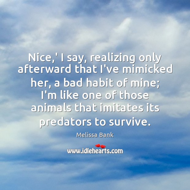 Nice,’ I say, realizing only afterward that I’ve mimicked her, a Melissa Bank Picture Quote
