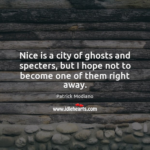Nice is a city of ghosts and specters, but I hope not to become one of them right away. Patrick Modiano Picture Quote