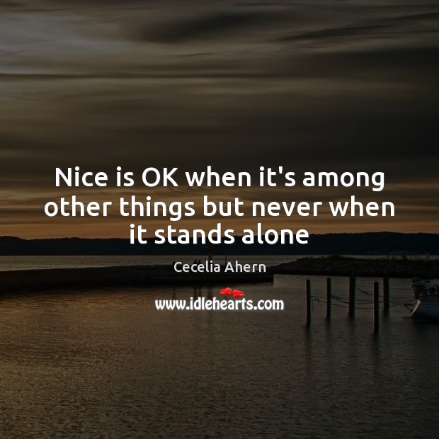 Nice is OK when it’s among other things but never when it stands alone Cecelia Ahern Picture Quote