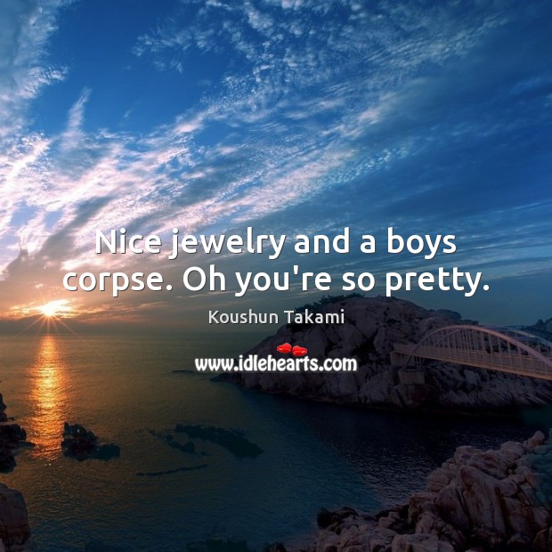 Nice jewelry and a boys corpse. Oh you’re so pretty. Koushun Takami Picture Quote
