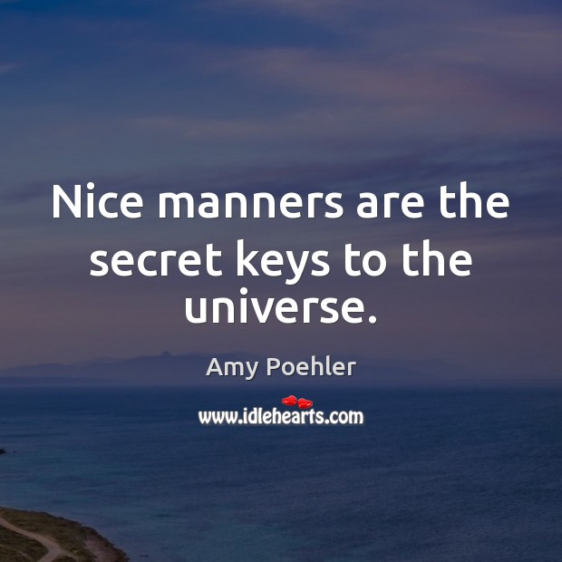 Nice manners are the secret keys to the universe. Amy Poehler Picture Quote