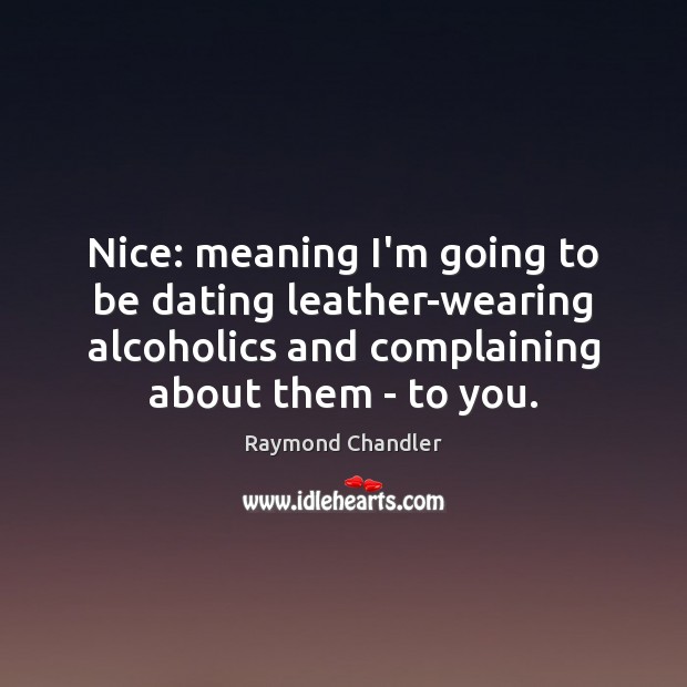 Nice: meaning I’m going to be dating leather-wearing alcoholics and complaining about Image