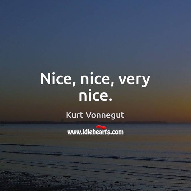 Nice, nice, very nice. Kurt Vonnegut Picture Quote