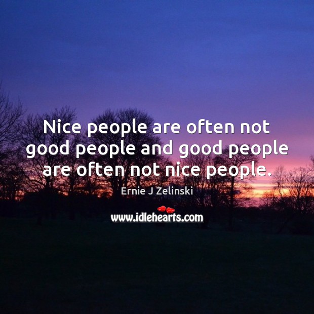 Nice people are often not good people and good people are often not nice people. Ernie J Zelinski Picture Quote