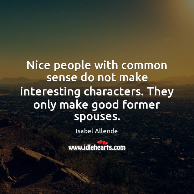 Nice people with common sense do not make interesting characters. They only Isabel Allende Picture Quote