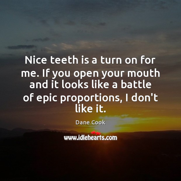Nice teeth is a turn on for me. If you open your Dane Cook Picture Quote