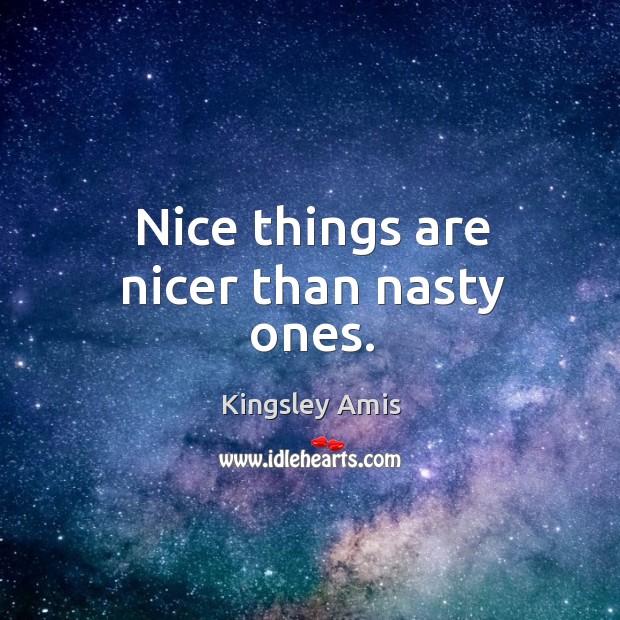 Nice things are nicer than nasty ones. Kingsley Amis Picture Quote