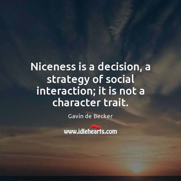 Niceness is a decision, a strategy of social interaction; it is not a character trait. Gavin de Becker Picture Quote