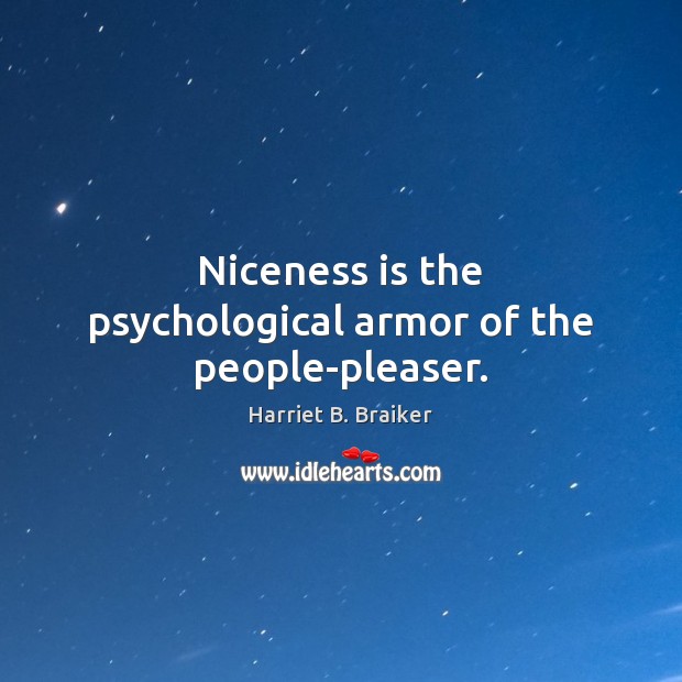 Niceness is the psychological armor of the people-pleaser. Harriet B. Braiker Picture Quote