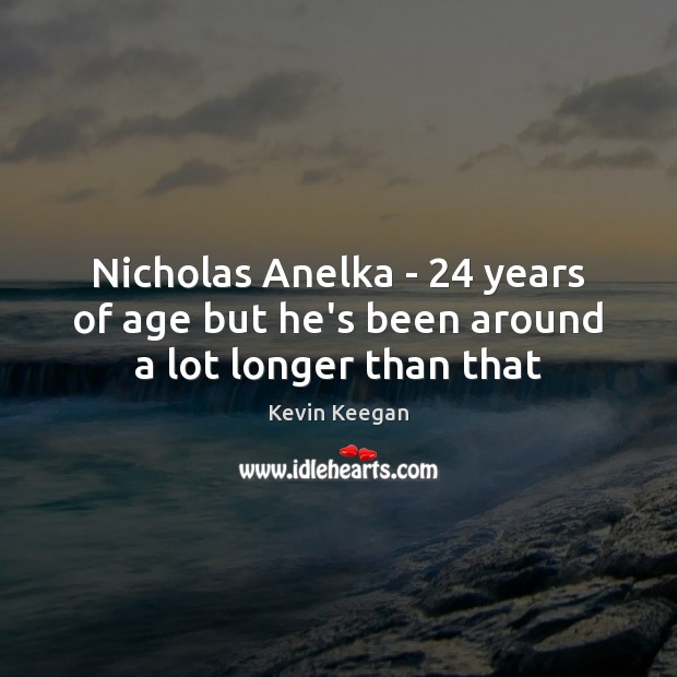 Nicholas Anelka – 24 years of age but he’s been around a lot longer than that Kevin Keegan Picture Quote