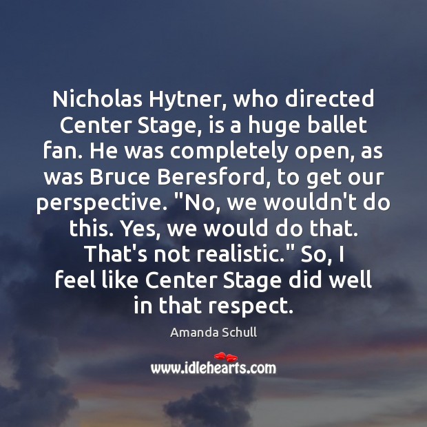 Nicholas Hytner, who directed Center Stage, is a huge ballet fan. He Amanda Schull Picture Quote