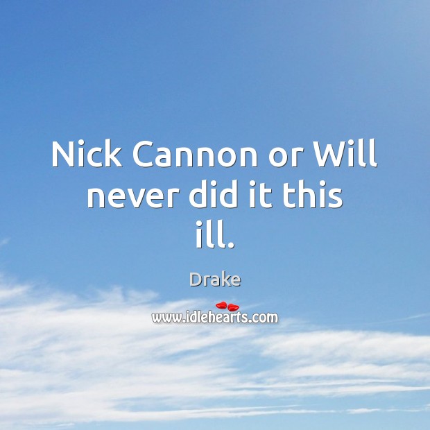 Nick Cannon or Will never did it this ill. Drake Picture Quote